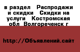  в раздел : Распродажи и скидки » Скидки на услуги . Костромская обл.,Волгореченск г.